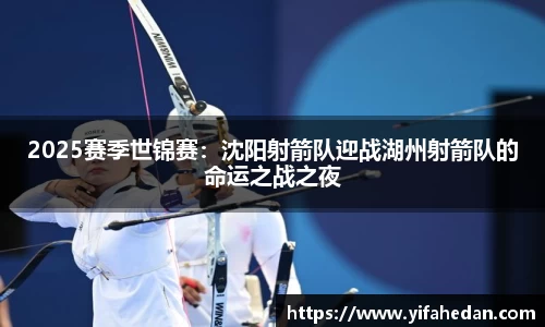 2025赛季世锦赛：沈阳射箭队迎战湖州射箭队的命运之战之夜